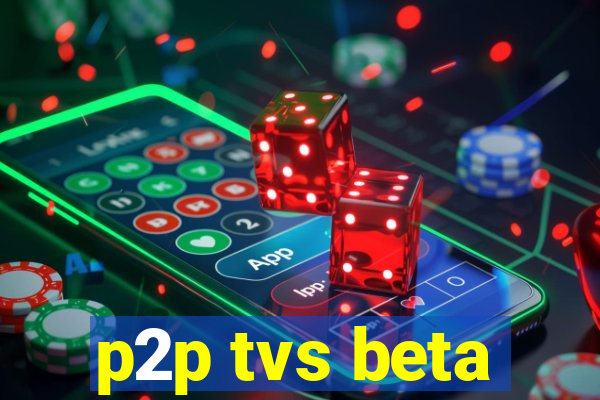 p2p tvs beta